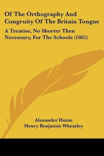 Cover image for Of The Orthography And Congruity Of The Britain Tongue: A Treatise, No Shorter Then Necessary, For The Schools (1865)