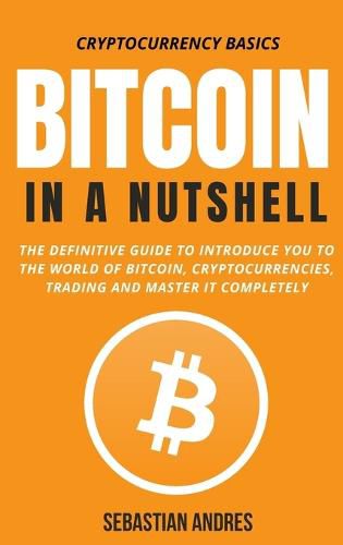 Cover image for Bitcoin in a Nutshell: The definitive guide to introduce you to the world of Bitcoin, cryptocurrencies, trading and master it completely