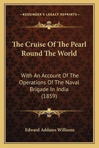 Cover image for The Cruise of the Pearl Round the World: With an Account of the Operations of the Naval Brigade in India (1859)