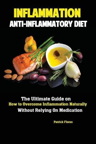 Cover image for Inflammation: Anti-Inflammatory Diet; The Ultimate Guide on How to Overcome Inflammation Naturally Without Relying On Medication