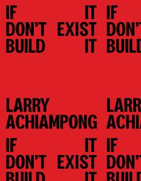 Cover image for Larry Achiampong: If It Don't Exist, Build It