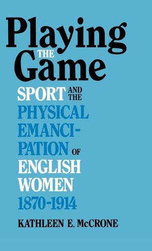 Cover image for Playing The Game: Sports and the Physical Emancipation of English Women, 1870-1914