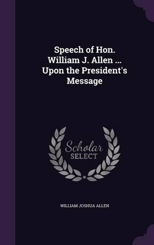Cover image for Speech of Hon. William J. Allen ... Upon the President's Message