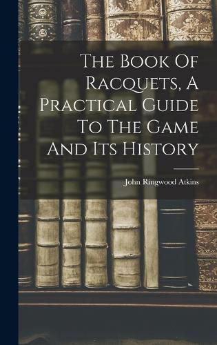 Cover image for The Book Of Racquets, A Practical Guide To The Game And Its History