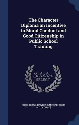 Cover image for The Character Diploma an Incentive to Moral Conduct and Good Citizenship in Public School Training