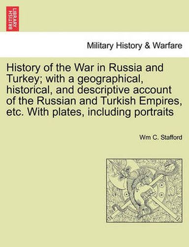 Cover image for History of the War in Russia and Turkey; With a Geographical, Historical, and Descriptive Account of the Russian and Turkish Empires, Etc. with Plates, Including Portraits