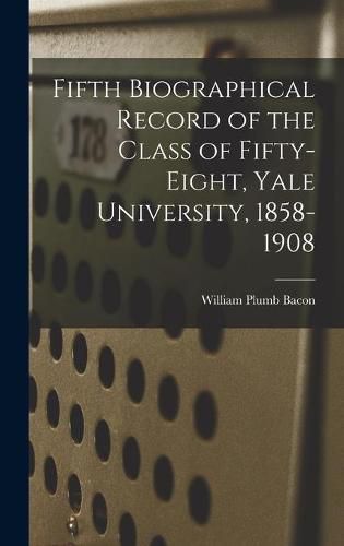 Fifth Biographical Record of the Class of Fifty-eight, Yale University, 1858-1908