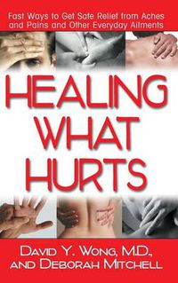 Cover image for Healing What Hurts: Fast Ways to Get Safe Relief from Aches and Pains and Other Everyday Ailments