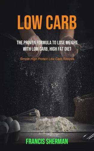 Cover image for Low Carb: The proven Formula To Lose Weight with Low Carb, High Fat Diet (Simple High Protein Low Carb Recipes)