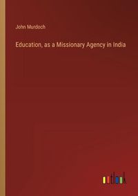 Cover image for Education, as a Missionary Agency in India