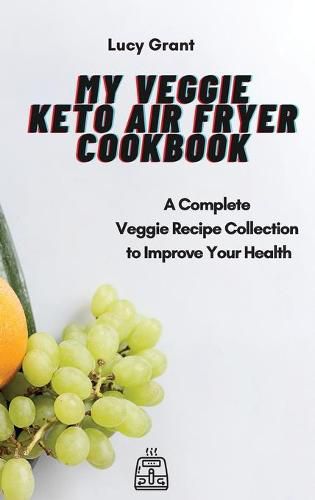 Cover image for My Veggie Keto Air Fryer Cookbook: A Complete Veggie Recipe Collection to Improve Your Health