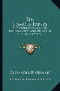 Cover image for The Lismore Papers: Autobiographical Notes, Remembrances and Diaries of Richard Boyle V2