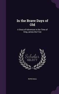 Cover image for In the Brave Days of Old: A Story of Adventure in the Time of King James the First