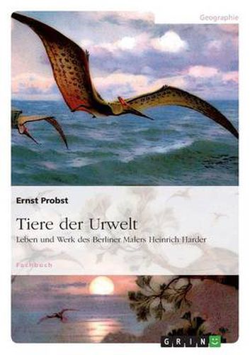 Tiere der Urwelt: Leben und Werk des Berliner Malers Heinrich Harder