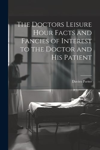 Cover image for The Doctors Leisure Hour Facts and Fancies of Interest to the Doctor and his Patient