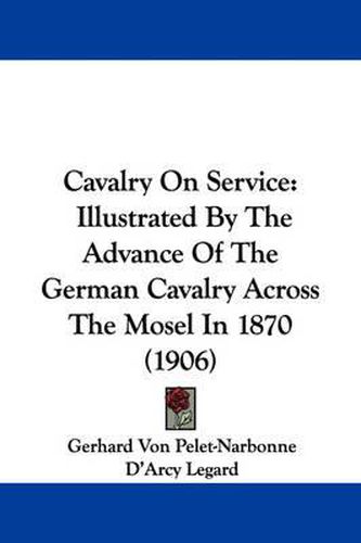 Cover image for Cavalry on Service: Illustrated by the Advance of the German Cavalry Across the Mosel in 1870 (1906)