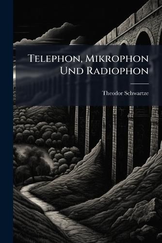 Cover image for Telephon, Mikrophon Und Radiophon: Mit Besonderer R Cksicht Auf Ihre Anwendung in Der Praxis Bearbeitet