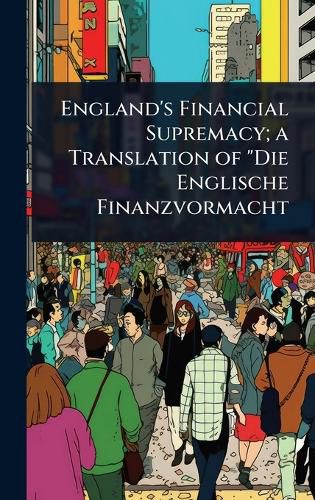 Cover image for England's Financial Supremacy; a Translation of "Die Englische Finanzvormacht