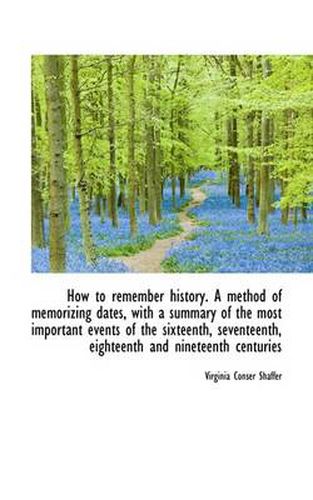 Cover image for How to Remember History. a Method of Memorizing Dates, with a Summary of the Most Important Events O