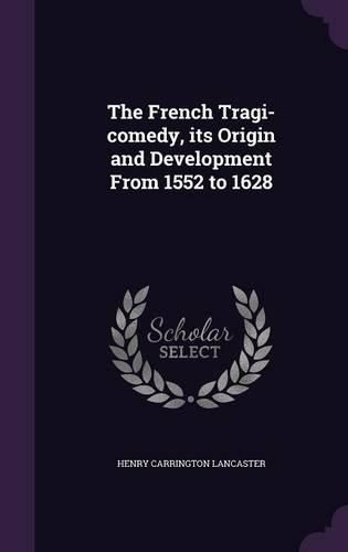 The French Tragi-Comedy, Its Origin and Development from 1552 to 1628