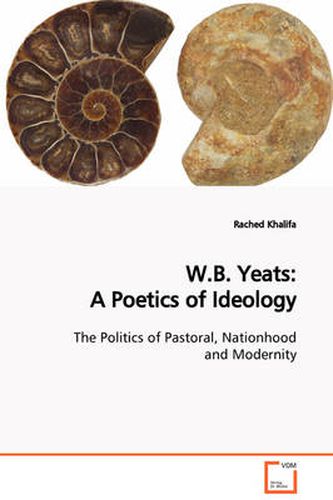 W.B. Yeats: A Poetics of Ideology The Politics of Pastoral, Nationhood and Modernity