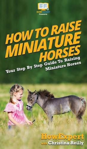 How To Raise Miniature Horses: Your Step By Step Guide To Raising Miniature Horses