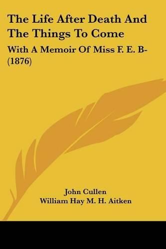 The Life After Death and the Things to Come: With a Memoir of Miss F. E. B- (1876)