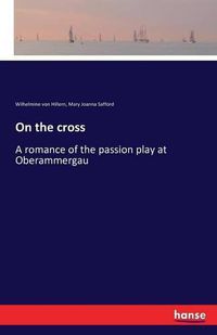 Cover image for On the cross: A romance of the passion play at Oberammergau