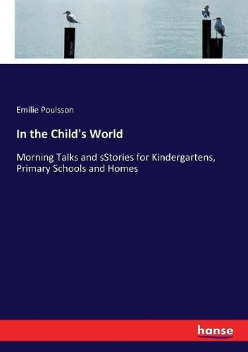 Cover image for In the Child's World: Morning Talks and sStories for Kindergartens, Primary Schools and Homes