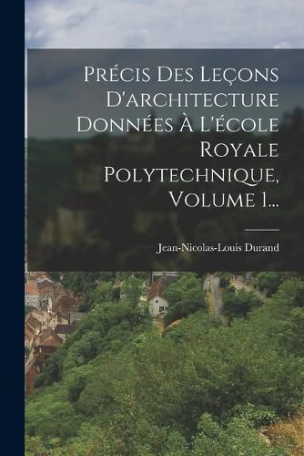 Cover image for Precis Des Lecons D'architecture Donnees A L'ecole Royale Polytechnique, Volume 1...