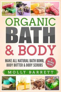 Cover image for Organic Bath & Body: Make All Natural Bath Bomb, Body Butter & Body Scrubs