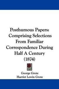 Cover image for Posthumous Papers: Comprising Selections From Familiar Correspondence During Half A Century (1874)