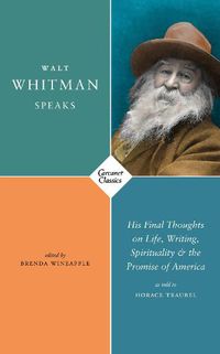 Cover image for Walt Whitman Speaks: His Final Thoughts on Life, Writing, Spirituality, and the Promise of America