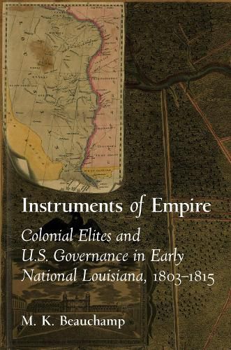 Cover image for Instruments of Empire: Colonial Elites and U.S. Governance in Early National Louisiana, 1803-1815