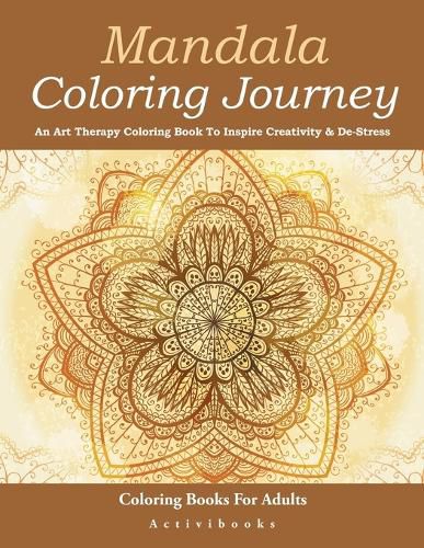 Mandala Coloring Journey: An Art Therapy Coloring Book To Inspire Creativity & De-Stress - Coloring Books For Adults