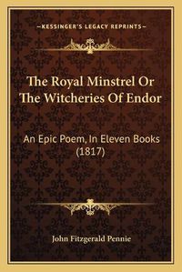 Cover image for The Royal Minstrel or the Witcheries of Endor: An Epic Poem, in Eleven Books (1817)