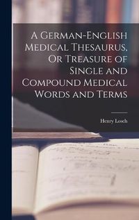 Cover image for A German-English Medical Thesaurus, Or Treasure of Single and Compound Medical Words and Terms