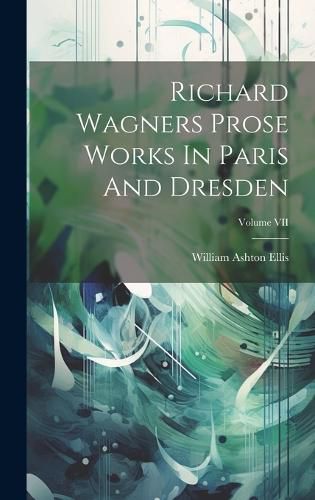 Cover image for Richard Wagners Prose Works In Paris And Dresden; Volume VII