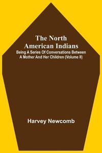 Cover image for The North American Indians: Being A Series Of Conversations Between A Mother And Her Children (Volume Ii)