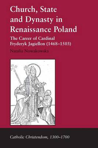 Cover image for Church, State and Dynasty in Renaissance Poland: The Career of Cardinal Fryderyk Jagiellon (1468-1503)