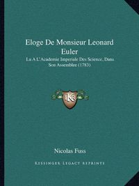 Cover image for Eloge de Monsieur Leonard Euler: Lu A L'Academie Imperiale Des Science, Dans Son Assemblee (1783)