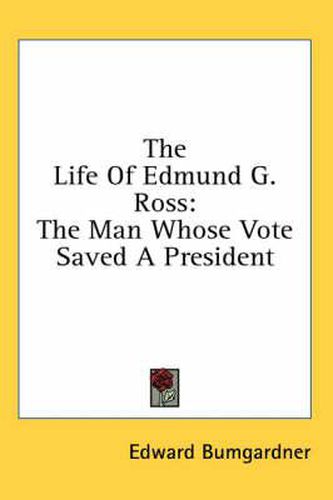 The Life of Edmund G. Ross: The Man Whose Vote Saved a President