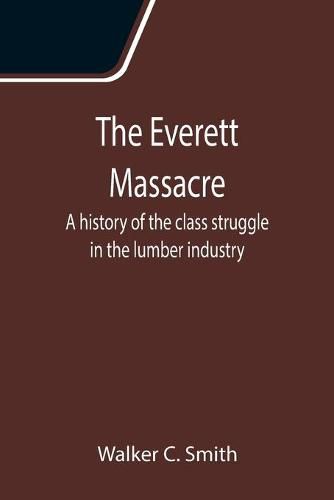 Cover image for The Everett Massacre: A history of the class struggle in the lumber industry