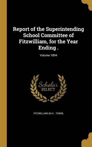 Cover image for Report of the Superintending School Committee of Fitzwilliam, for the Year Ending .; Volume 1894