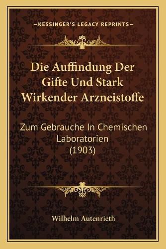 Die Auffindung Der Gifte Und Stark Wirkender Arzneistoffe: Zum Gebrauche in Chemischen Laboratorien (1903)