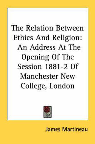 Cover image for The Relation Between Ethics and Religion: An Address at the Opening of the Session 1881-2 of Manchester New College, London