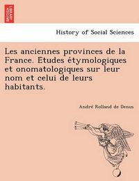 Cover image for Les Anciennes Provinces de La France. E Tudes E Tymologiques Et Onomatologiques Sur Leur Nom Et Celui de Leurs Habitants.