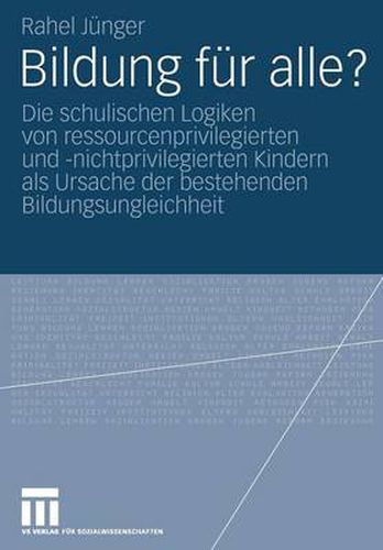 Cover image for Bildung Fur Alle?: Die Schulischen Logiken Von Ressourcenprivilegierten Und -Nichtprivilegierten Kindern ALS Ursache Der Bestehenden Bildungsungleichheit