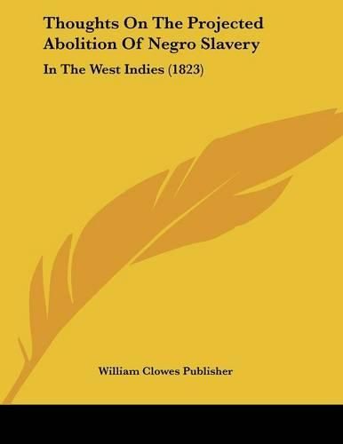 Cover image for Thoughts on the Projected Abolition of Negro Slavery: In the West Indies (1823)