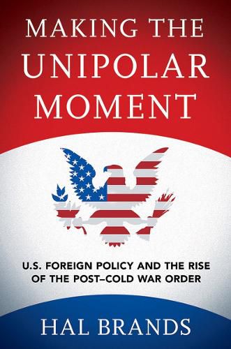 Cover image for Making the Unipolar Moment: U.S. Foreign Policy and the Rise of the Post-Cold War Order